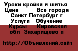 Уроки кройки и шитья › Цена ­ 350 - Все города, Санкт-Петербург г. Услуги » Обучение. Курсы   . Кировская обл.,Захарищево п.